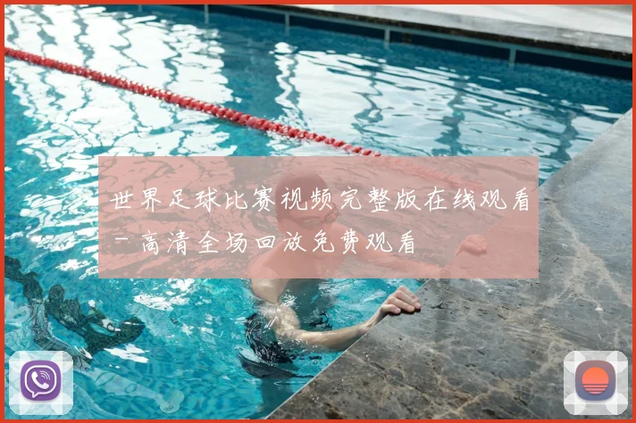 世界足球比赛视频完整版在线观看 - 高清全场回放免费观看