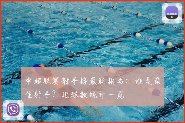 中超联赛射手榜最新排名：谁是最佳射手？进球数统计一览