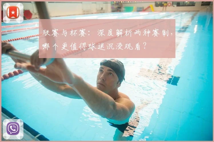 联赛与杯赛：深度解析两种赛制，哪个更值得球迷沉浸观看？