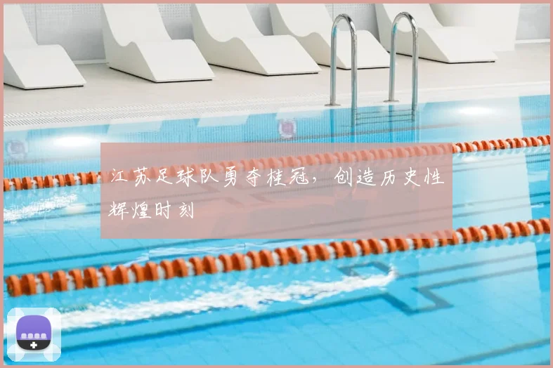 江苏足球队勇夺桂冠，创造历史性辉煌时刻