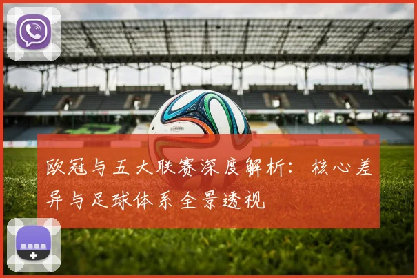 欧冠与五大联赛深度解析：核心差异与足球体系全景透视