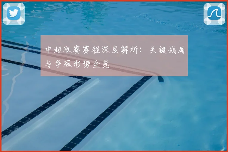 中超联赛赛程深度解析：关键战局与争冠形势全览