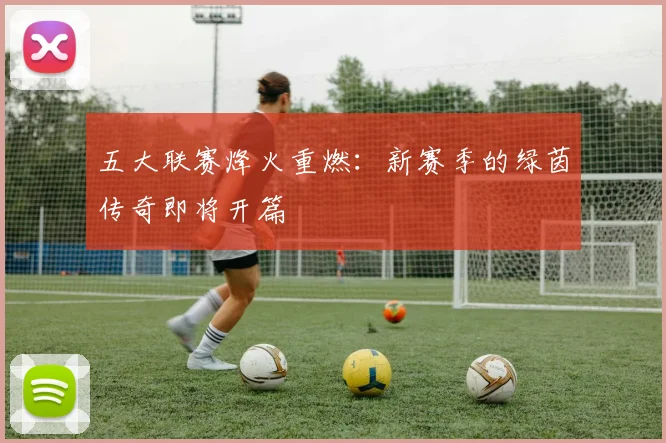 五大联赛烽火重燃：新赛季的绿茵传奇即将开篇