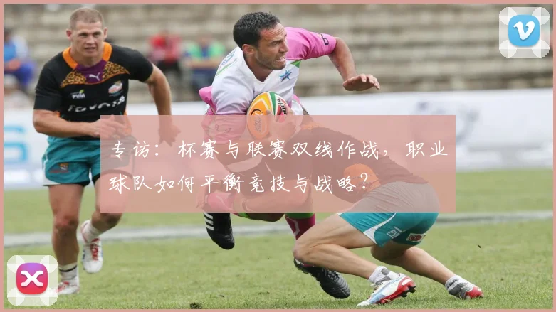 专访：杯赛与联赛双线作战，职业球队如何平衡竞技与战略？