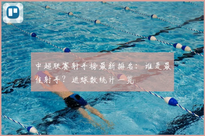 中超联赛射手榜最新排名：谁是最佳射手？进球数统计一览